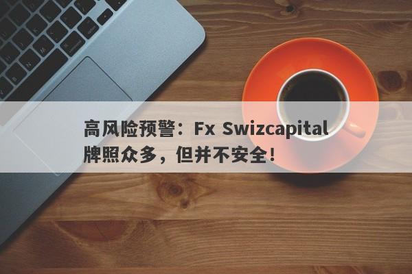 高风险预警：Fx Swizcapital牌照众多，但并不安全！-第1张图片-要懂汇圈网