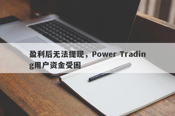 盈利后无法提现，Power Trading用户资金受困-第1张图片-要懂汇圈网