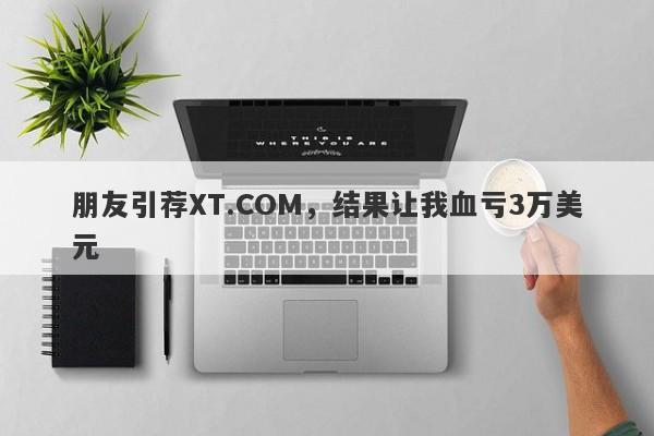 朋友引荐XT.COM，结果让我血亏3万美元-第1张图片-要懂汇圈网