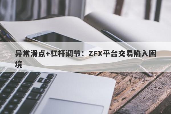 异常滑点+杠杆调节：ZFX平台交易陷入困境-第1张图片-要懂汇圈网