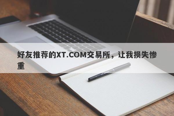 好友推荐的XT.COM交易所，让我损失惨重-第1张图片-要懂汇圈网