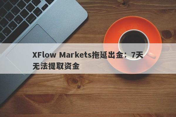 XFlow Markets拖延出金：7天无法提取资金-第1张图片-要懂汇圈网