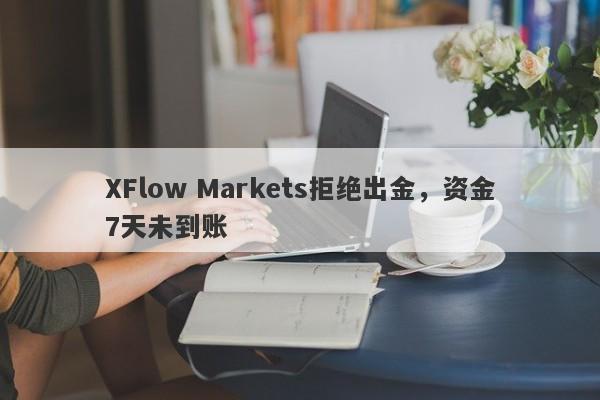 XFlow Markets拒绝出金，资金7天未到账-第1张图片-要懂汇圈网