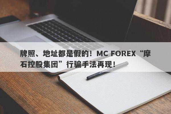 牌照、地址都是假的！MC FOREX“摩石控股集团”行骗手法再现！-第1张图片-要懂汇圈网