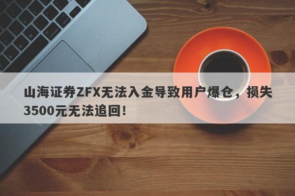 山海证券ZFX无法入金导致用户爆仓，损失3500元无法追回！-第1张图片-要懂汇圈网