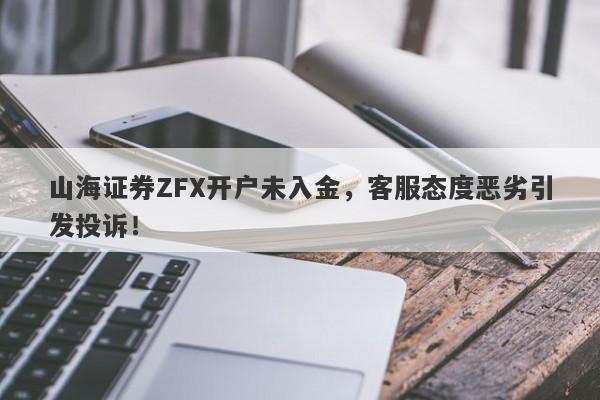 山海证券ZFX开户未入金，客服态度恶劣引发投诉！-第1张图片-要懂汇圈网