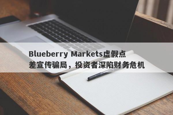 Blueberry Markets虚假点差宣传骗局，投资者深陷财务危机-第1张图片-要懂汇圈网