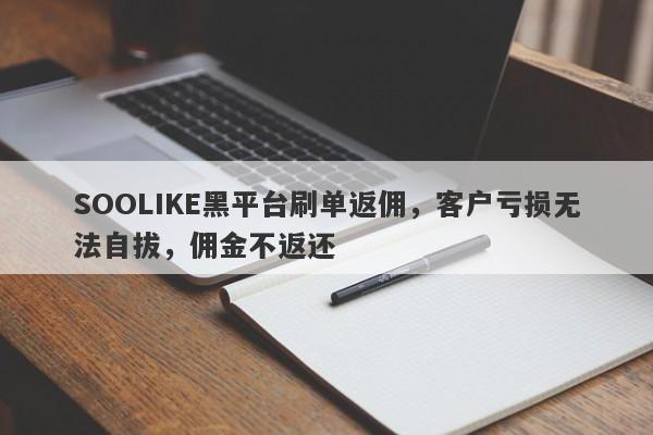 SOOLIKE黑平台刷单返佣，客户亏损无法自拔，佣金不返还-第1张图片-要懂汇圈网