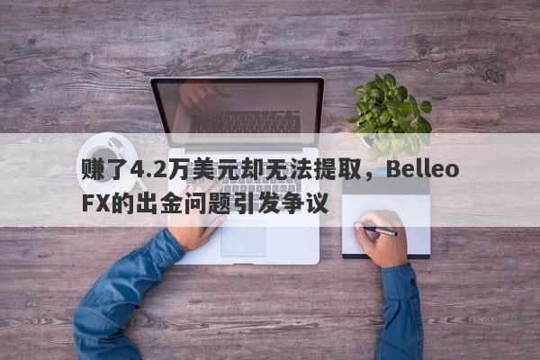 赚了4.2万美元却无法提取，BelleoFX的出金问题引发争议-第1张图片-要懂汇圈网