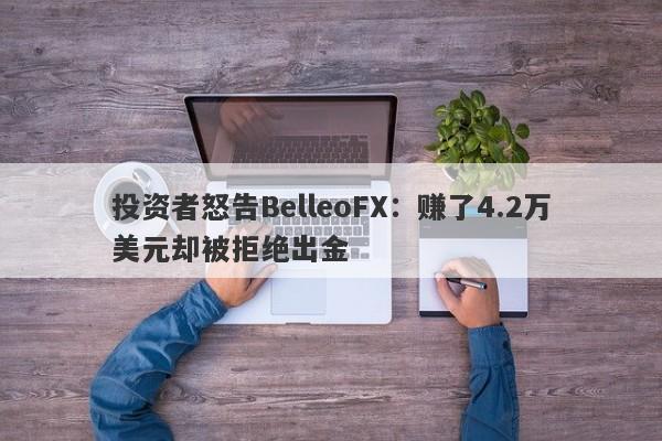 投资者怒告BelleoFX：赚了4.2万美元却被拒绝出金-第1张图片-要懂汇圈网