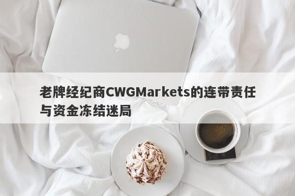 老牌经纪商CWGMarkets的连带责任与资金冻结迷局-第1张图片-要懂汇圈网