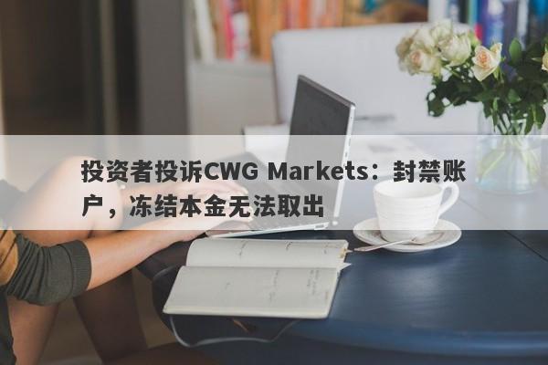 投资者投诉CWG Markets：封禁账户，冻结本金无法取出-第1张图片-要懂汇圈网